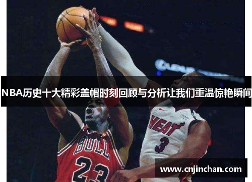 NBA历史十大精彩盖帽时刻回顾与分析让我们重温惊艳瞬间