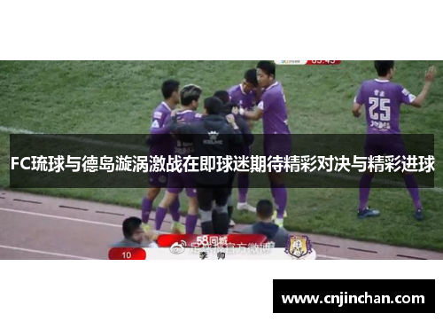 FC琉球与德岛漩涡激战在即球迷期待精彩对决与精彩进球