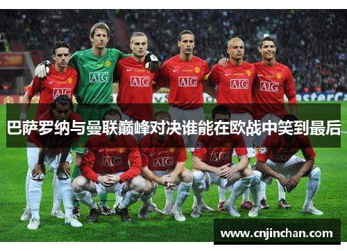 巴萨罗纳与曼联巅峰对决谁能在欧战中笑到最后