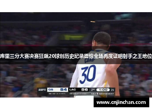 库里三分大赛决赛狂飙20球创历史纪录震惊全场再度证明射手之王地位